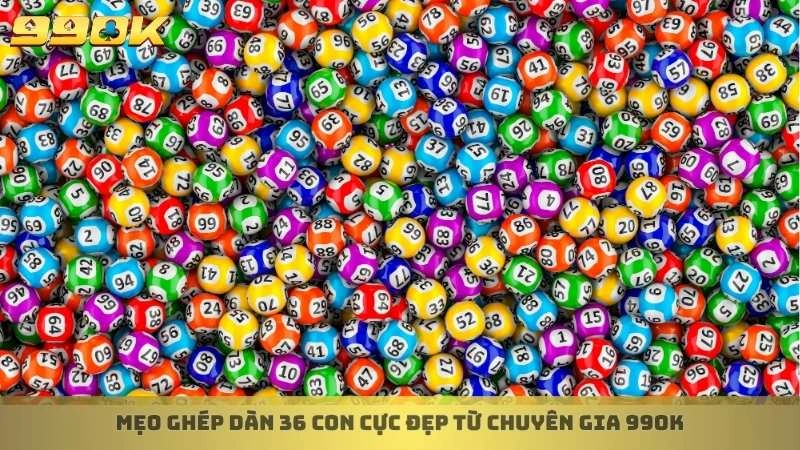 Mẹo ghép dàn 36 con cực đẹp từ chuyên gia 99ok