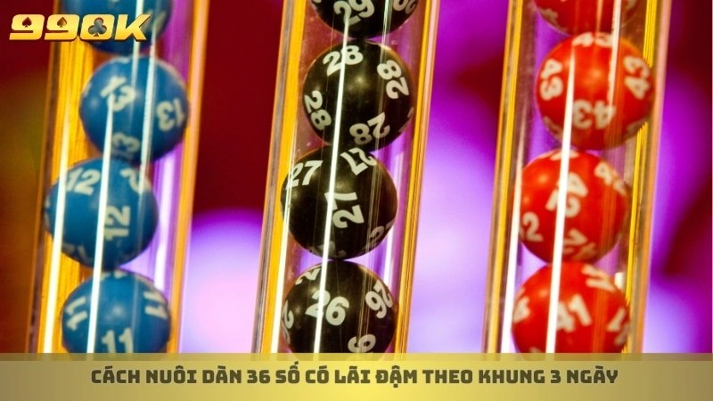 Cách nuôi dàn 36 số có lãi đậm theo khung 3 ngày 
