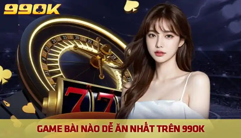 Game bài nào dễ ăn nhất trên 99OK