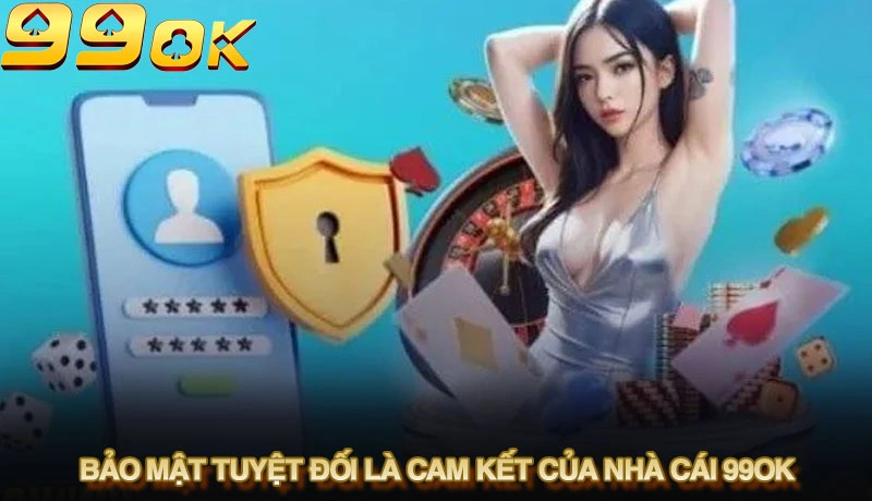 Bảo mật tuyệt đối là cam kết của nhà cái 99ok